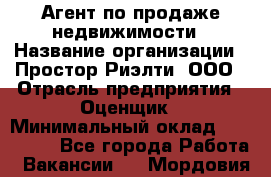 Агент по продаже недвижимости › Название организации ­ Простор-Риэлти, ООО › Отрасль предприятия ­ Оценщик › Минимальный оклад ­ 140 000 - Все города Работа » Вакансии   . Мордовия респ.